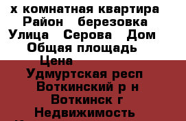 2-х комнатная квартира › Район ­ березовка › Улица ­ Серова › Дом ­ 21 › Общая площадь ­ 48 › Цена ­ 1 770 000 - Удмуртская респ., Воткинский р-н, Воткинск г. Недвижимость » Квартиры продажа   . Удмуртская респ.